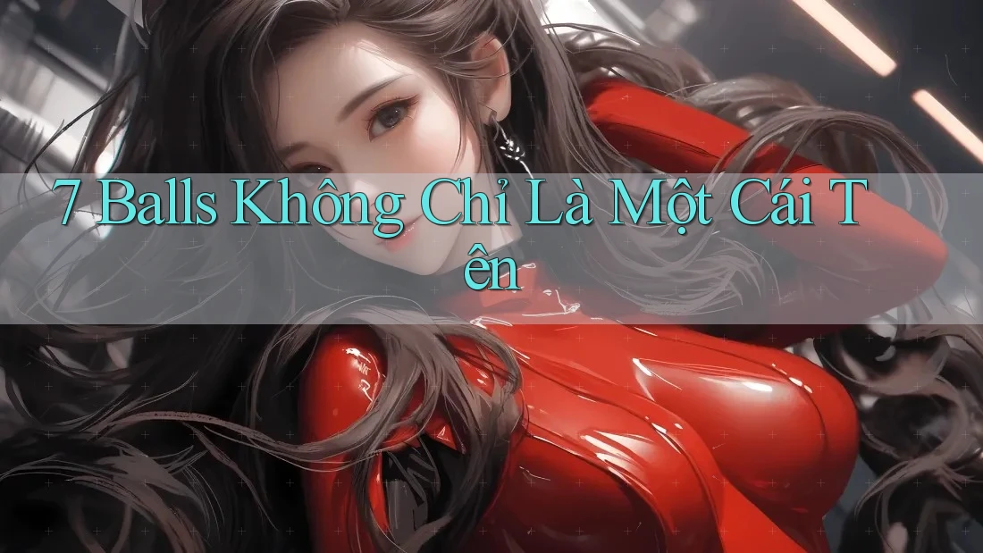 7 Balls Không Chỉ Là Một Cái Tên