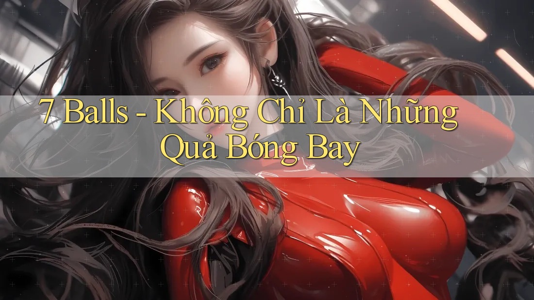 7 Balls - Không Chỉ Là Những Quả Bóng Bay 7 Balls - Không Chỉ Là Những Quả Bóng Bay