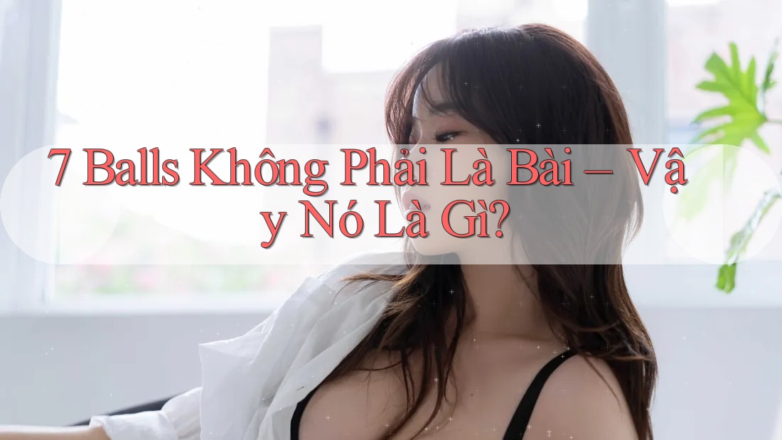 7 Balls Không Phải Là Bài – Vậy Nó Là Gì?