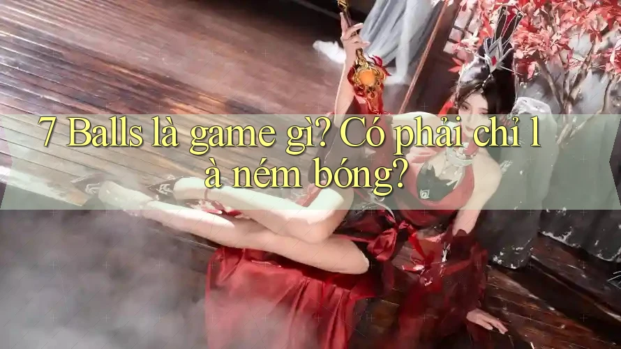 7 Balls là game gì? Có phải chỉ là ném bóng? 7 Balls là game gì? Có phải chỉ là ném bóng?