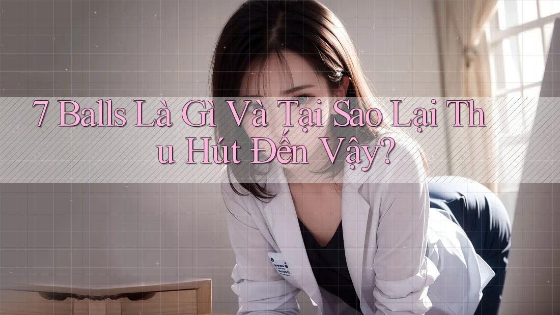 7 Balls Là Gì Và Tại Sao Lại Thu Hút Đến Vậy?