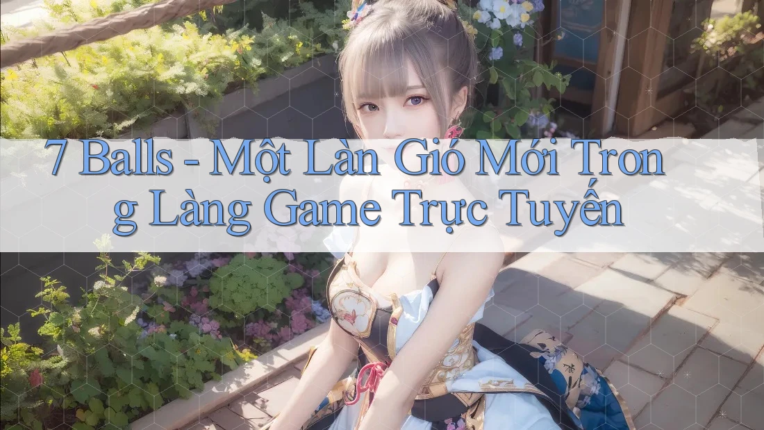 7 Balls - Một Làn Gió Mới Trong Làng Game Trực Tuyến 7 Balls - Một Làn Gió Mới Trong Làng Game Trực Tuyến