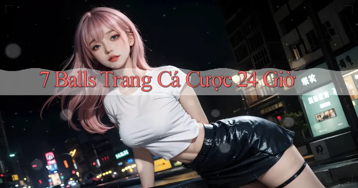 7 balls trang cá cược 24 giờ