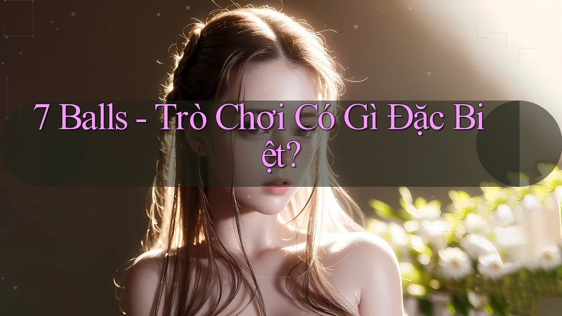 7 Balls - Trò Chơi Có Gì Đặc Biệt? 7 Balls - Trò Chơi Có Gì Đặc Biệt?
