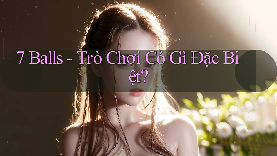 7 Balls - Trò Chơi Có Gì Đặc Biệt? 7 Balls - Trò Chơi Có Gì Đặc Biệt?