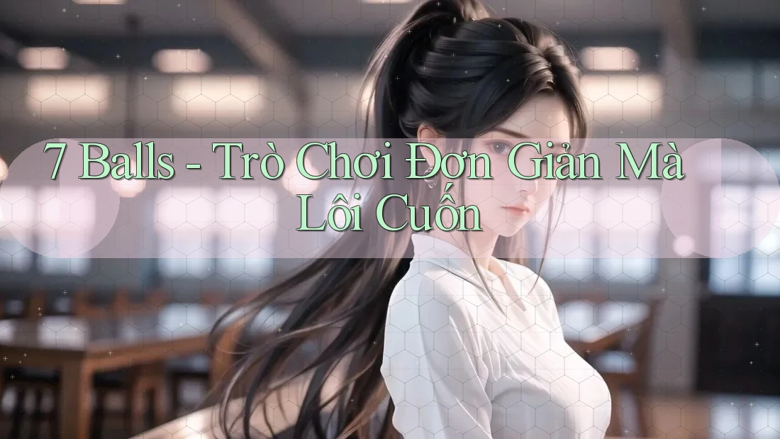 7 Balls - Trò Chơi Đơn Giản Mà Lôi Cuốn 7 Balls - Trò Chơi Đơn Giản Mà Lôi Cuốn