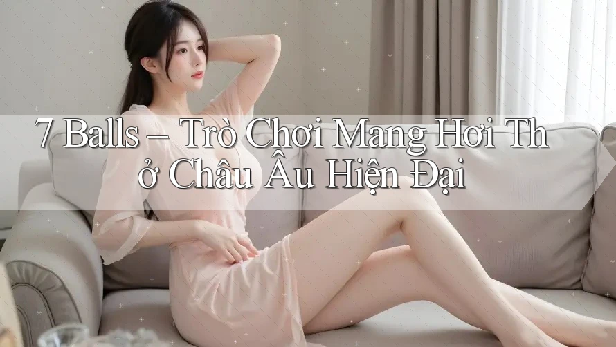 7 Balls – Trò Chơi Mang Hơi Thở Châu Âu Hiện Đại 7 Balls – Trò Chơi Mang Hơi Thở Châu Âu Hiện Đại