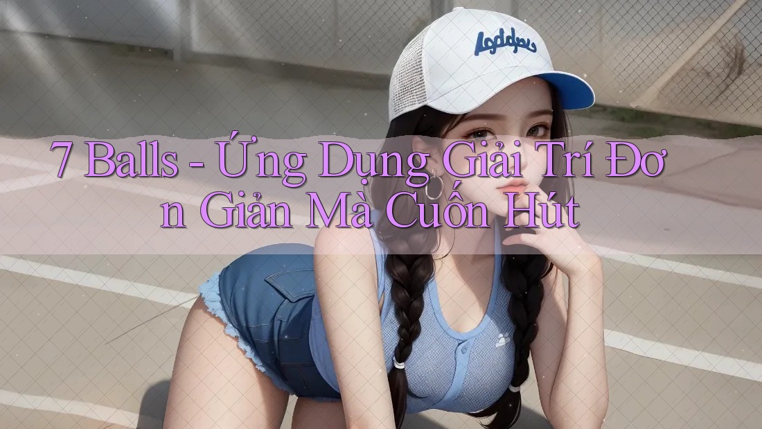 7 Balls - Ứng Dụng Giải Trí Đơn Giản Mà Cuốn Hút 7 Balls - Ứng Dụng Giải Trí Đơn Giản Mà Cuốn Hút