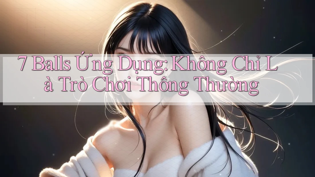 7 Balls Ứng Dụng: Không Chỉ Là Trò Chơi Thông Thường 7 Balls Ứng Dụng: Không Chỉ Là Trò Chơi Thông Thường