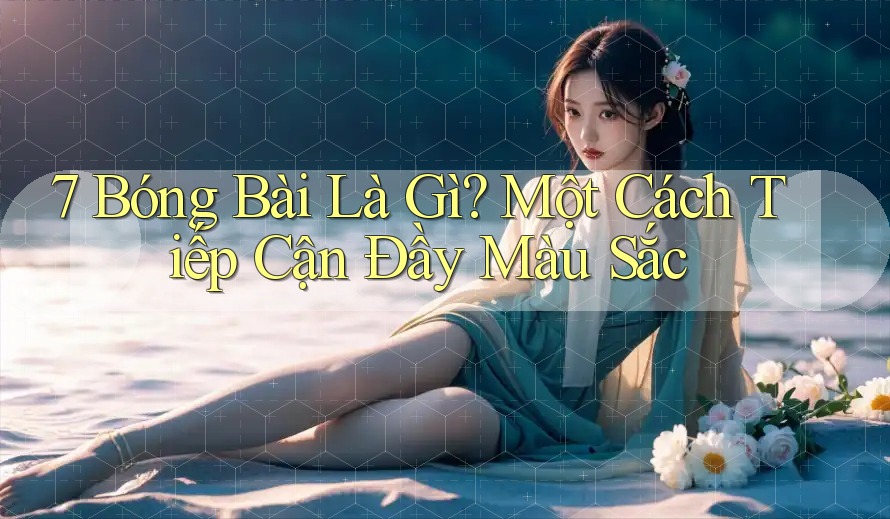 7 Bóng Bài Là Gì? Một Cách Tiếp Cận Đầy Màu Sắc 7 Bóng Bài Là Gì? Một Cách Tiếp Cận Đầy Màu Sắc