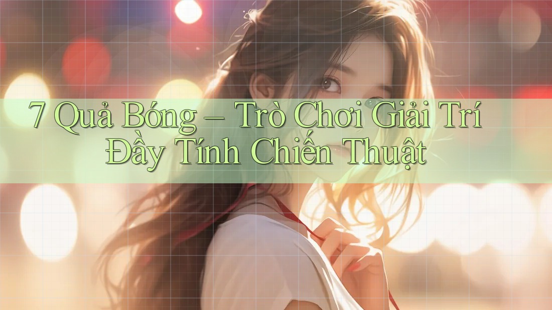 7 Quả Bóng – Trò Chơi Giải Trí Đầy Tính Chiến Thuật 7 Quả Bóng – Trò Chơi Giải Trí Đầy Tính Chiến Thuật
