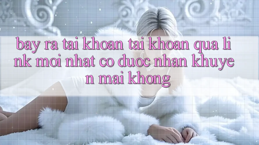 Bày ra tài khoản tài khoản qua link mới nhất có được nhận khuyến mãi không? Bày ra tài khoản tài khoản qua link mới nhất có được nhận khuyến mãi không?