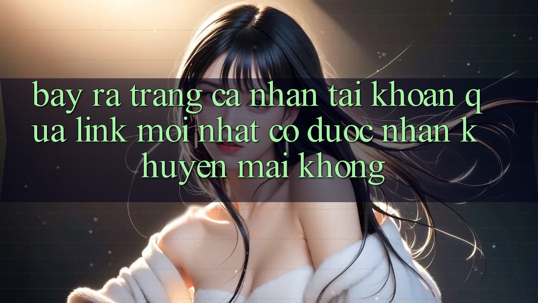 Bày ra trang cá nhân tài khoản qua link mới nhất có được nhận khuyến mãi không? Bày ra trang cá nhân tài khoản qua link mới nhất có được nhận khuyến mãi không?