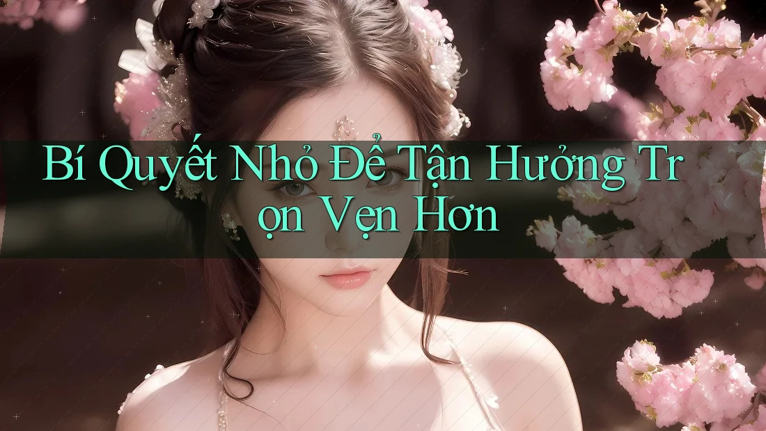 Bí Quyết Nhỏ Để Tận Hưởng Trọn Vẹn Hơn Bí Quyết Nhỏ Để Tận Hưởng Trọn Vẹn Hơn