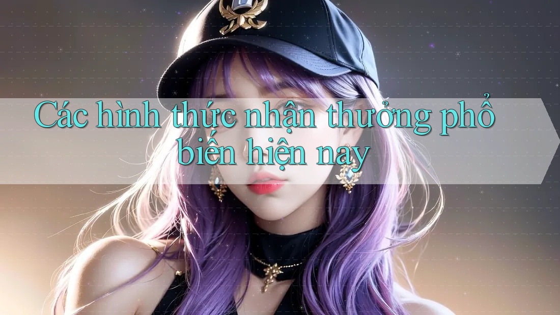 Các Hình Thức Nhận Thưởng Phổ Biến Hiện Nay Các Hình Thức Nhận Thưởng Phổ Biến Hiện Nay