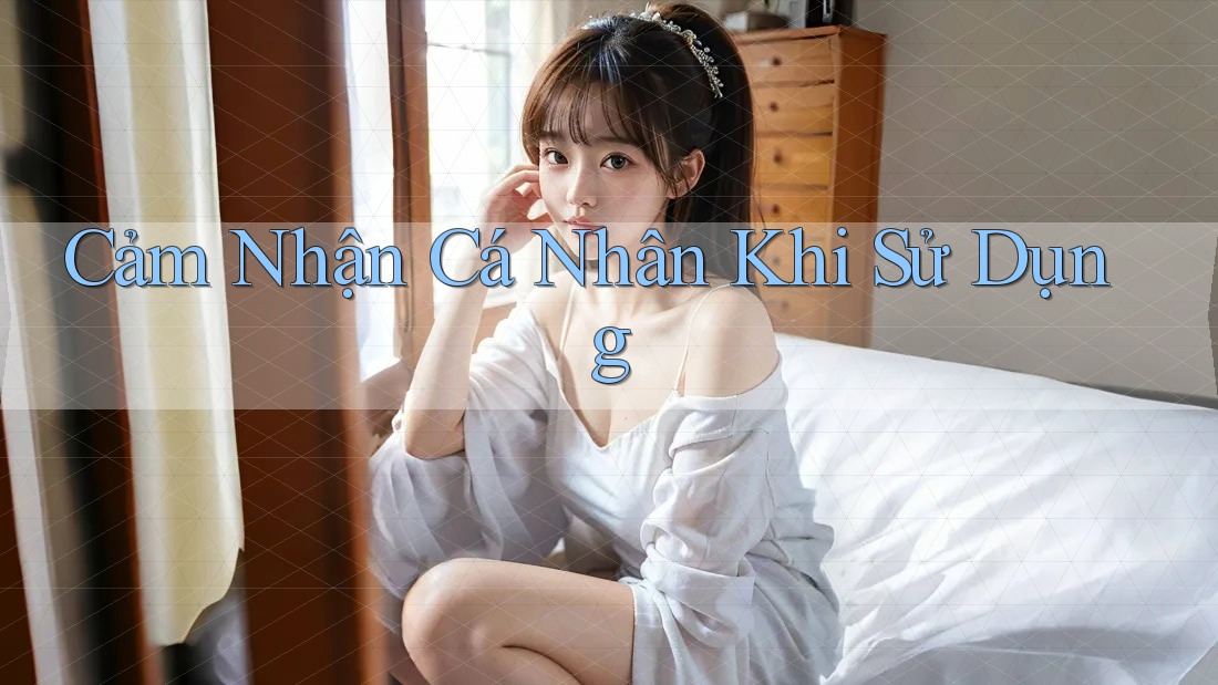 Cảm Nhận Cá Nhân Khi Sử Dụng