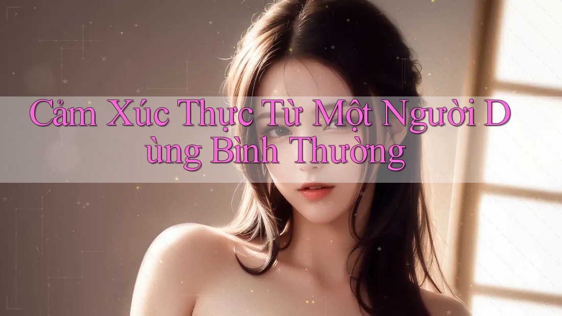 Cảm Xúc Thực Từ Một Người Dùng Bình Thường Cảm Xúc Thực Từ Một Người Dùng Bình Thường