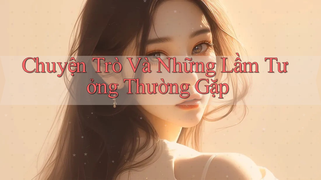 Chuyện Trò Và Những Lầm Tưởng Thường Gặp Chuyện Trò Và Những Lầm Tưởng Thường Gặp