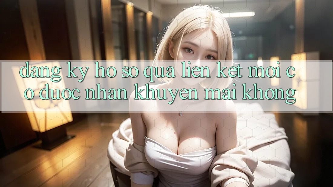Đăng ký hồ sơ qua liên kết mới có được nhận khuyến mãi không?