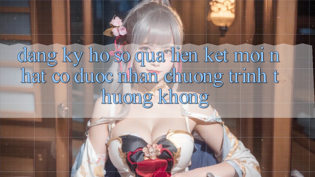 Đăng ký hồ sơ qua liên kết mới nhất có được nhận chương trình thưởng không? Đăng ký hồ sơ qua liên kết mới nhất có được nhận chương trình thưởng không?