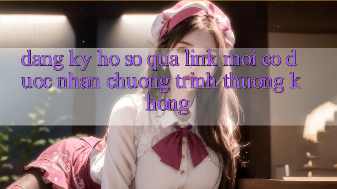 Đăng ký hồ sơ qua link mới có được nhận chương trình thưởng không?