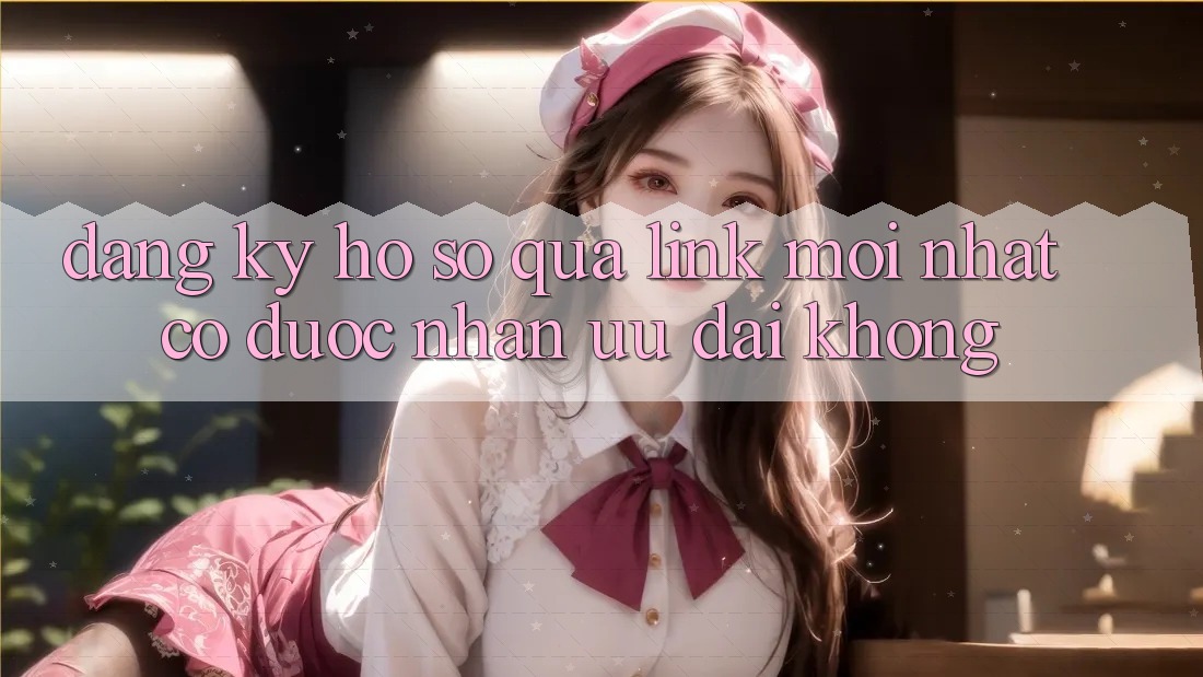 Đăng ký hồ sơ qua link mới nhất có được nhận ưu đãi không? Đăng ký hồ sơ qua link mới nhất có được nhận ưu đãi không?