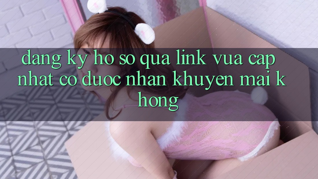 Đăng ký hồ sơ qua link vừa cập nhật có được nhận khuyến mãi không?