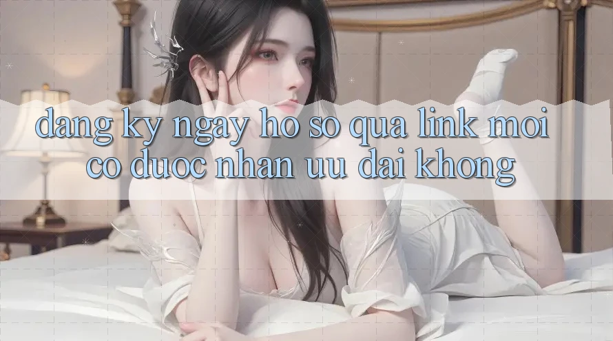Đăng ký ngay hồ sơ qua link mới có được nhận ưu đãi không? Đăng ký ngay hồ sơ qua link mới có được nhận ưu đãi không?