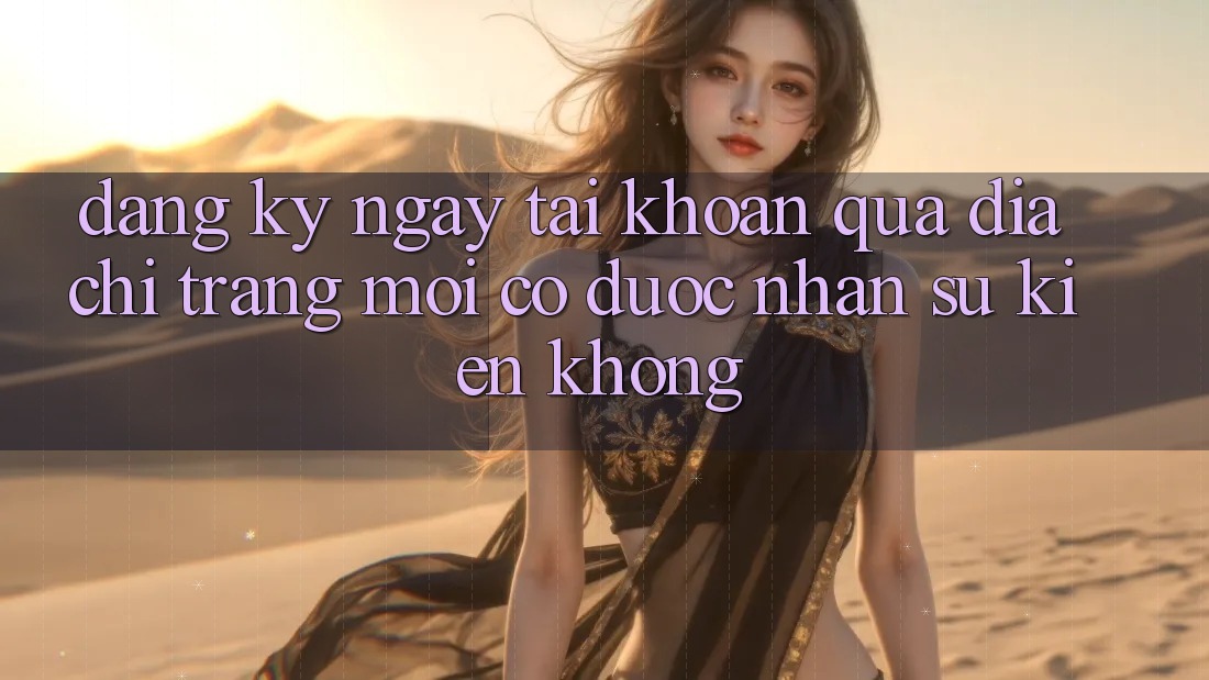 Đăng ký ngay tài khoản qua địa chỉ trang mới có được nhận sự kiện không? Đăng ký ngay tài khoản qua địa chỉ trang mới có được nhận sự kiện không?