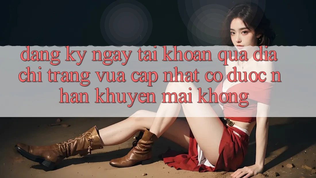 Đăng ký ngay tài khoản qua địa chỉ trang vừa cập nhật có được nhận khuyến mãi không? Đăng ký ngay tài khoản qua địa chỉ trang vừa cập nhật có được nhận khuyến mãi không?