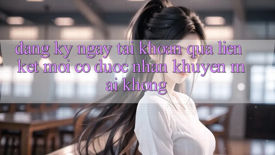 Đăng ký ngay tài khoản qua liên kết mới có được nhận khuyến mãi không? Đăng ký ngay tài khoản qua liên kết mới có được nhận khuyến mãi không?