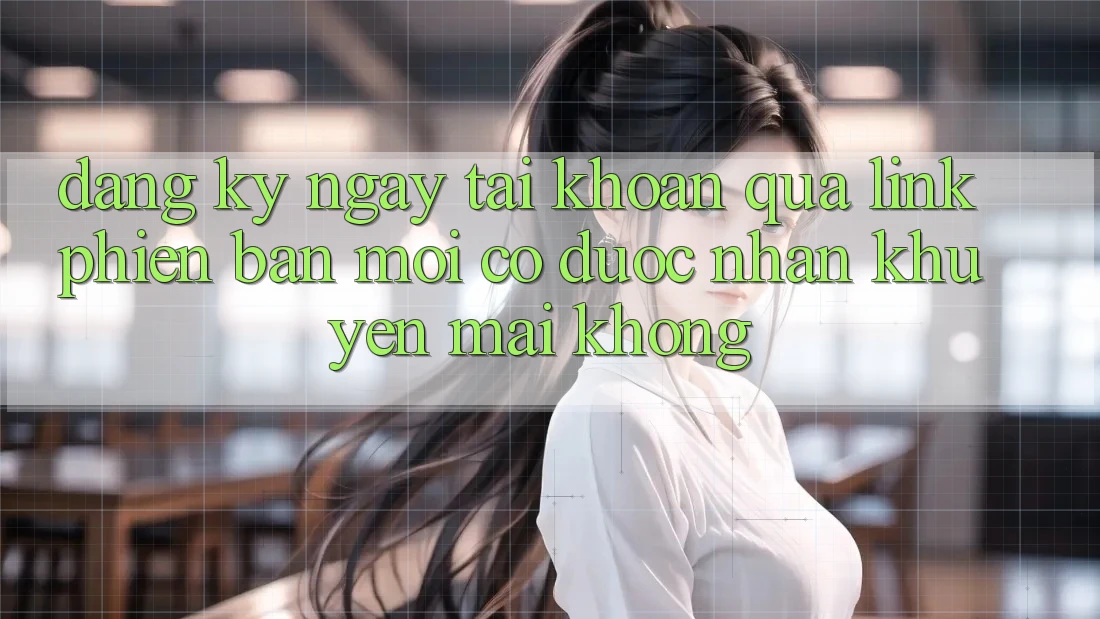 Đăng ký ngay tài khoản qua link phiên bản mới có được nhận khuyến mãi không? Đăng ký ngay tài khoản qua link phiên bản mới có được nhận khuyến mãi không?