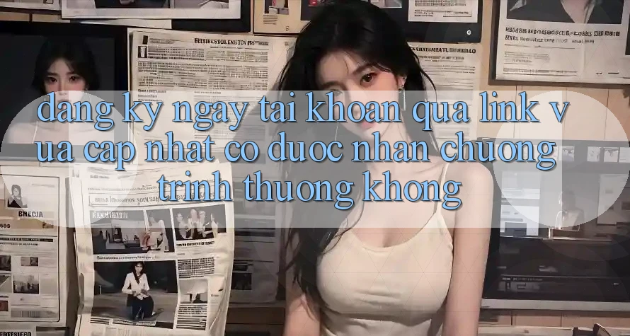 Đăng ký ngay tài khoản qua link vừa cập nhật có được nhận chương trình thưởng không? Đăng ký ngay tài khoản qua link vừa cập nhật có được nhận chương trình thưởng không?