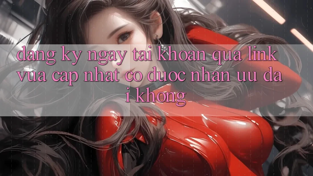 Đăng ký ngay tài khoản qua link vừa cập nhật có được nhận ưu đãi không?