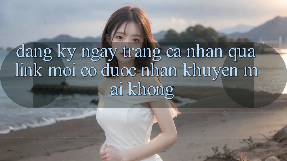 Đăng ký ngay trang cá nhân qua link mới có được nhận khuyến mãi không? Đăng ký ngay trang cá nhân qua link mới có được nhận khuyến mãi không?