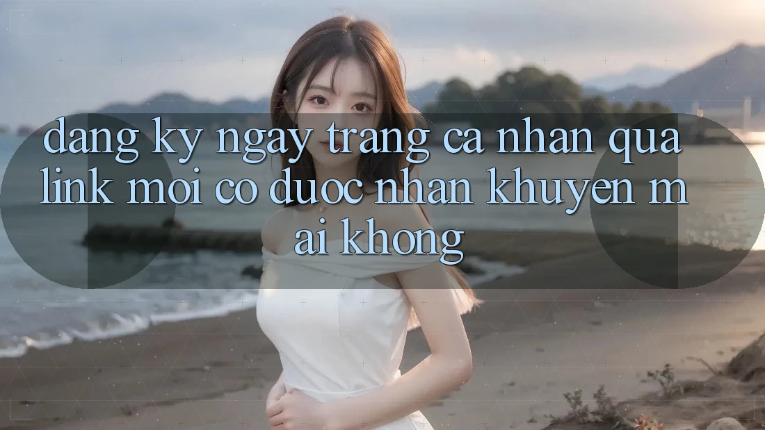 Đăng ký ngay trang cá nhân qua link mới có được nhận khuyến mãi không? Đăng ký ngay trang cá nhân qua link mới có được nhận khuyến mãi không?
