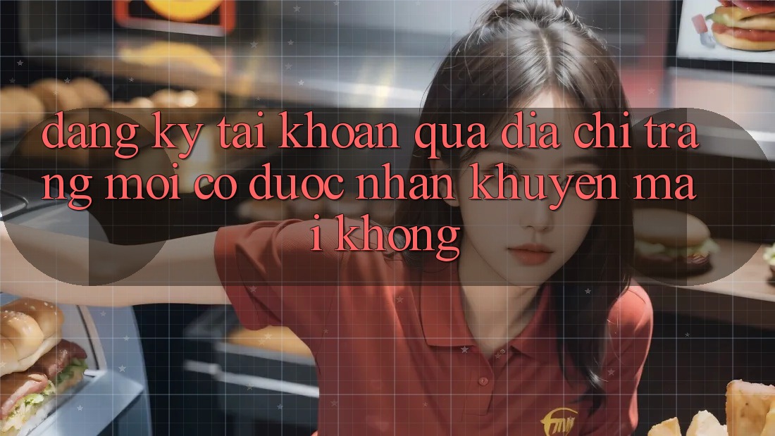 Đăng ký tài khoản qua địa chỉ trang mới có được nhận khuyến mãi không? Đăng ký tài khoản qua địa chỉ trang mới có được nhận khuyến mãi không?