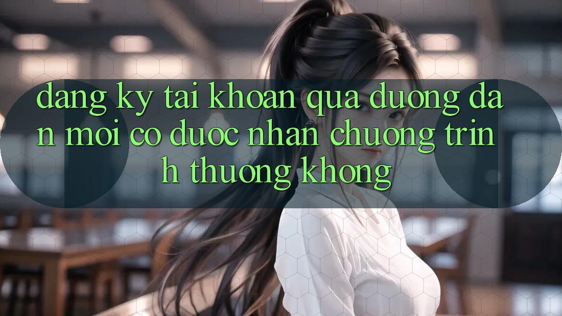 Đăng ký tài khoản qua đường dẫn mới có được nhận chương trình thưởng không? Đăng ký tài khoản qua đường dẫn mới có được nhận chương trình thưởng không?