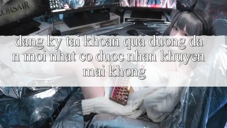 Đăng ký tài khoản qua đường dẫn mới nhất có được nhận khuyến mãi không?