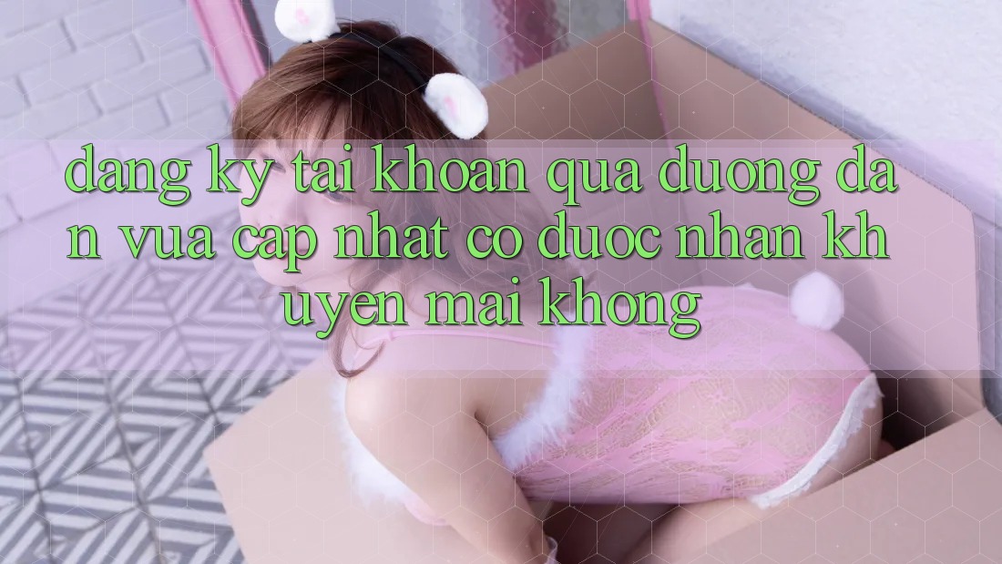 Đăng ký tài khoản qua đường dẫn vừa cập nhật có được nhận khuyến mãi không?