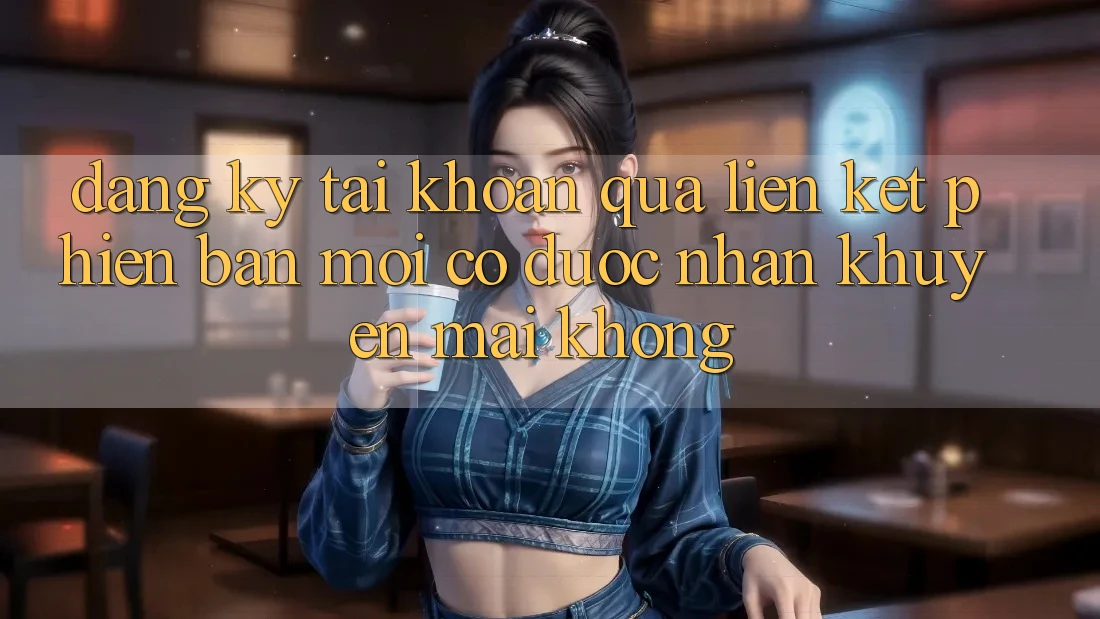 Đăng ký tài khoản qua liên kết phiên bản mới có được nhận khuyến mãi không?
