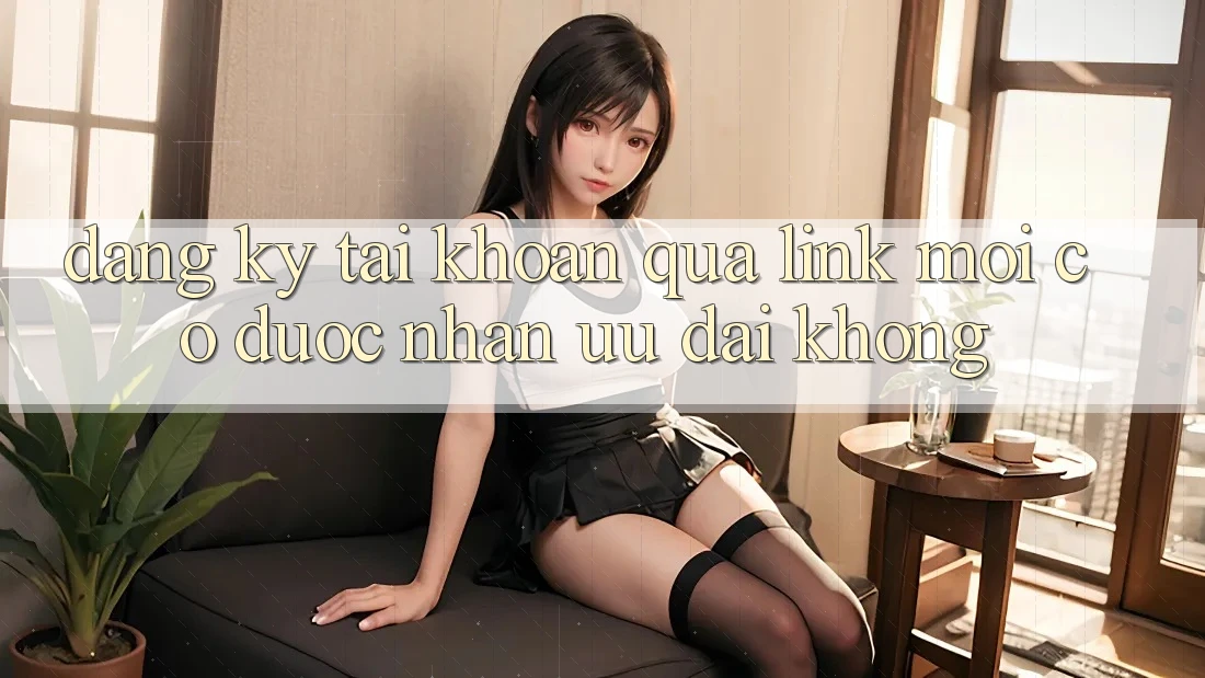 Đăng ký tài khoản qua link mới có được nhận ưu đãi không? Đăng ký tài khoản qua link mới có được nhận ưu đãi không?