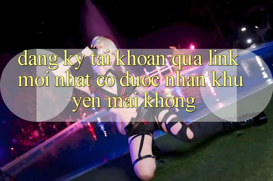 Đăng ký tài khoản qua link mới nhất có được nhận khuyến mãi không?