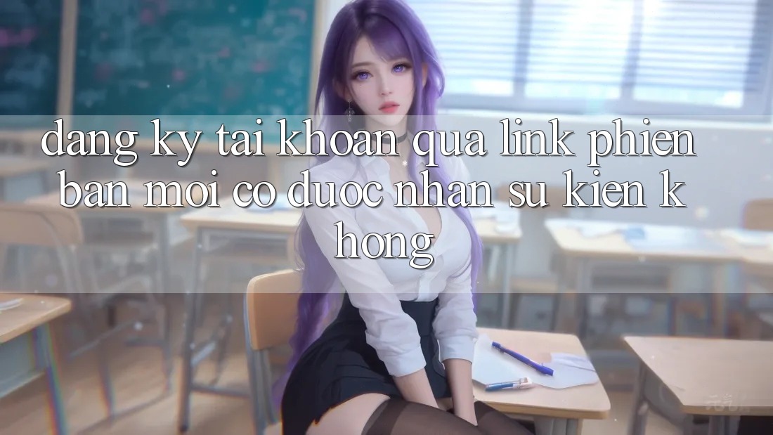 Đăng ký tài khoản qua link phiên bản mới có được nhận sự kiện không? Đăng ký tài khoản qua link phiên bản mới có được nhận sự kiện không?