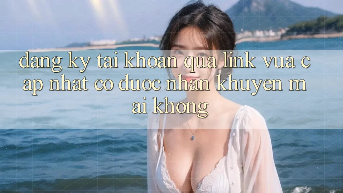 Đăng ký tài khoản qua link vừa cập nhật có được nhận khuyến mãi không? Đăng ký tài khoản qua link vừa cập nhật có được nhận khuyến mãi không?