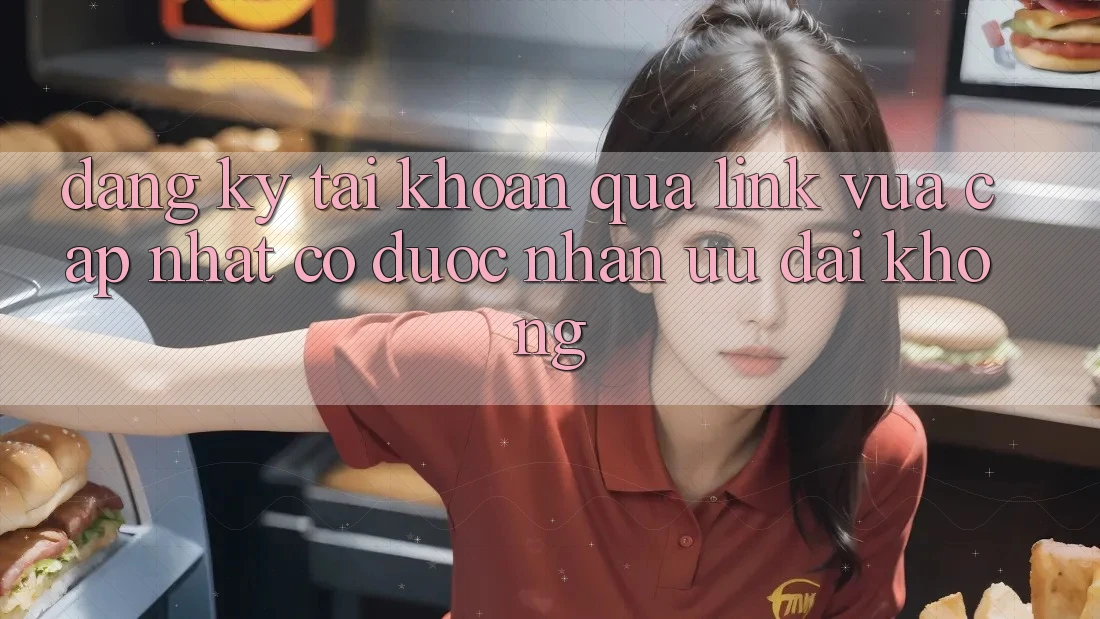 Đăng ký tài khoản qua link vừa cập nhật có được nhận ưu đãi không? Đăng ký tài khoản qua link vừa cập nhật có được nhận ưu đãi không?