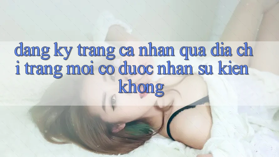 Đăng ký trang cá nhân qua địa chỉ trang mới có được nhận sự kiện không?
