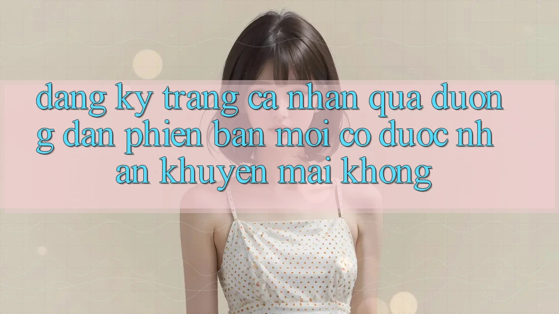 Đăng ký trang cá nhân qua đường dẫn phiên bản mới có được nhận khuyến mãi không? Đăng ký trang cá nhân qua đường dẫn phiên bản mới có được nhận khuyến mãi không?