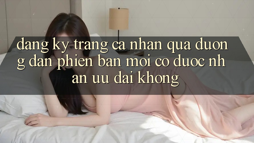 Đăng ký trang cá nhân qua đường dẫn phiên bản mới có được nhận ưu đãi không? Đăng ký trang cá nhân qua đường dẫn phiên bản mới có được nhận ưu đãi không?