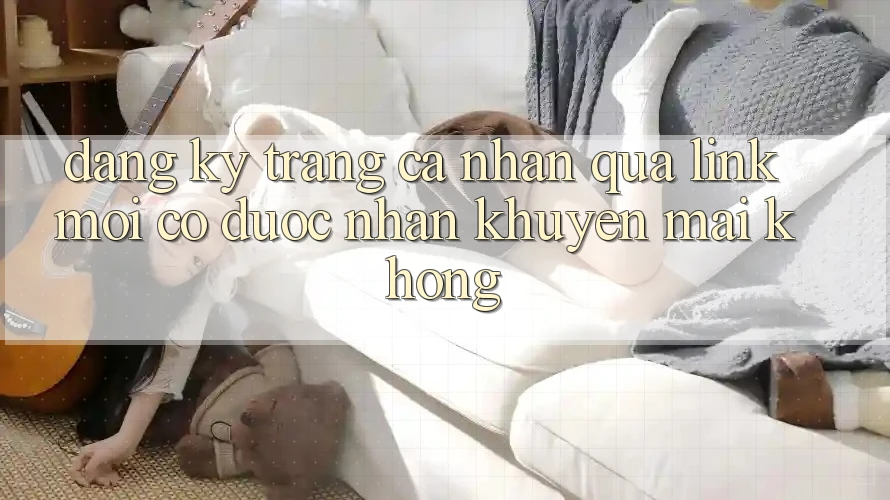 Đăng ký trang cá nhân qua link mới có được nhận khuyến mãi không? Đăng ký trang cá nhân qua link mới có được nhận khuyến mãi không?